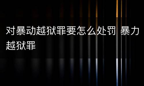 对暴动越狱罪要怎么处罚 暴力越狱罪