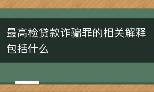 最高检贷款诈骗罪的相关解释包括什么