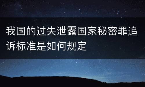 我国的过失泄露国家秘密罪追诉标准是如何规定
