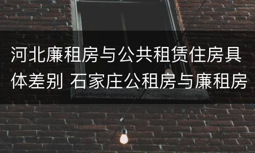 河北廉租房与公共租赁住房具体差别 石家庄公租房与廉租房的区别