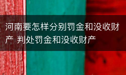 河南要怎样分别罚金和没收财产 判处罚金和没收财产