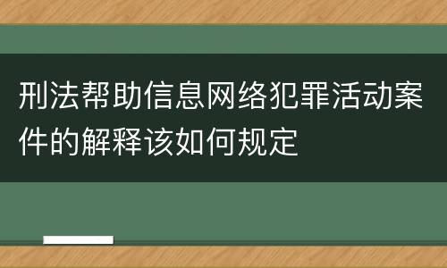 刑法帮助信息网络犯罪活动案件的解释该如何规定