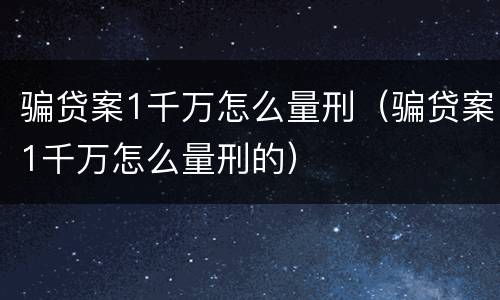 骗贷案1千万怎么量刑（骗贷案1千万怎么量刑的）