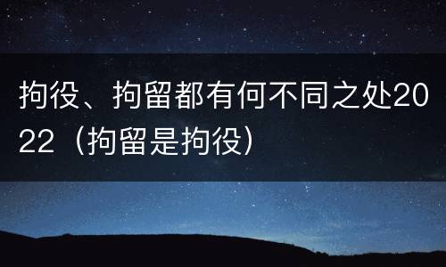 拘役、拘留都有何不同之处2022（拘留是拘役）