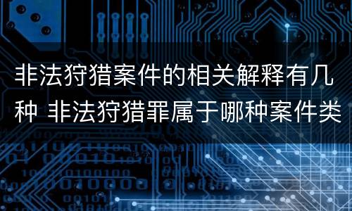 非法狩猎案件的相关解释有几种 非法狩猎罪属于哪种案件类型