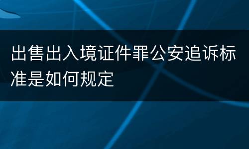 出售出入境证件罪公安追诉标准是如何规定