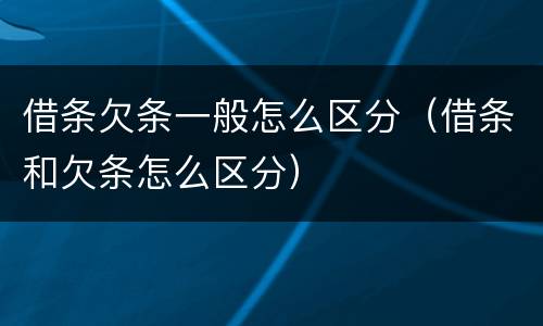 借条欠条一般怎么区分（借条和欠条怎么区分）