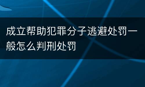 成立帮助犯罪分子逃避处罚一般怎么判刑处罚