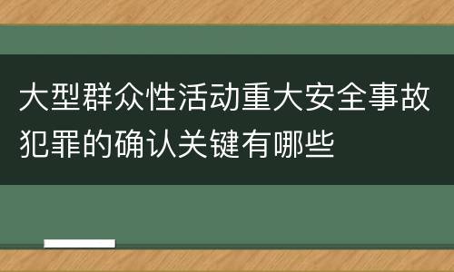 大型群众性活动重大安全事故犯罪的确认关键有哪些