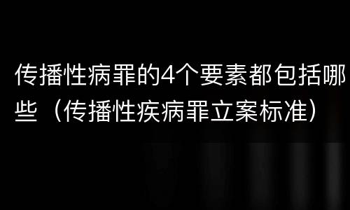 传播性病罪的4个要素都包括哪些（传播性疾病罪立案标准）
