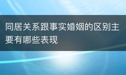 同居关系跟事实婚姻的区别主要有哪些表现