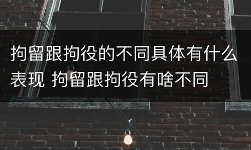 拘留跟拘役的不同具体有什么表现 拘留跟拘役有啥不同
