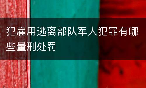 犯雇用逃离部队军人犯罪有哪些量刑处罚