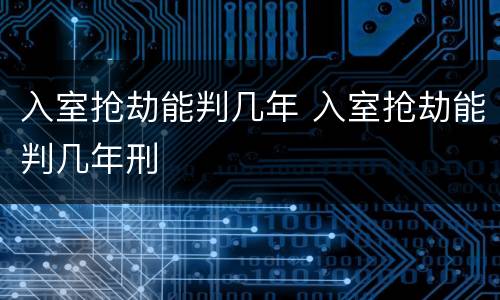 入室抢劫能判几年 入室抢劫能判几年刑