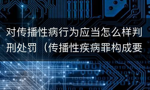 对传播性病行为应当怎么样判刑处罚（传播性疾病罪构成要件）