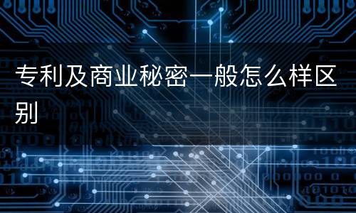 专利及商业秘密一般怎么样区别