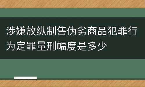 涉嫌放纵制售伪劣商品犯罪行为定罪量刑幅度是多少