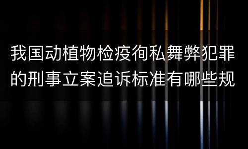 我国动植物检疫徇私舞弊犯罪的刑事立案追诉标准有哪些规定