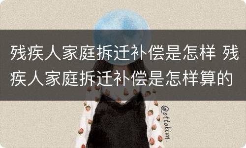 残疾人家庭拆迁补偿是怎样 残疾人家庭拆迁补偿是怎样算的