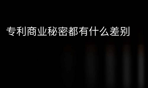 专利商业秘密都有什么差别