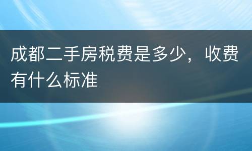 成都二手房税费是多少，收费有什么标准