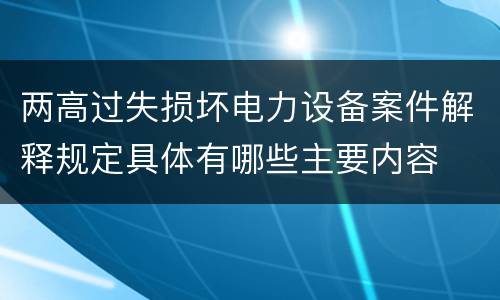 两高过失损坏电力设备案件解释规定具体有哪些主要内容