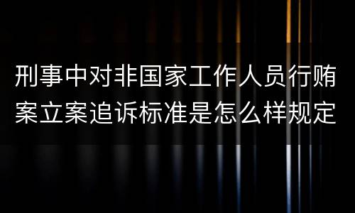 刑事中对非国家工作人员行贿案立案追诉标准是怎么样规定