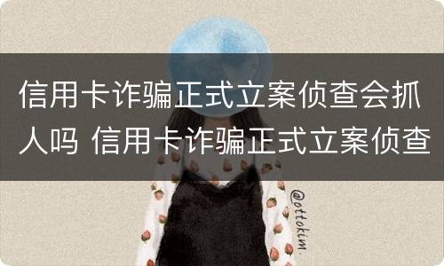 信用卡诈骗正式立案侦查会抓人吗 信用卡诈骗正式立案侦查会抓人吗知乎