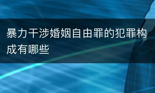 暴力干涉婚姻自由罪的犯罪构成有哪些