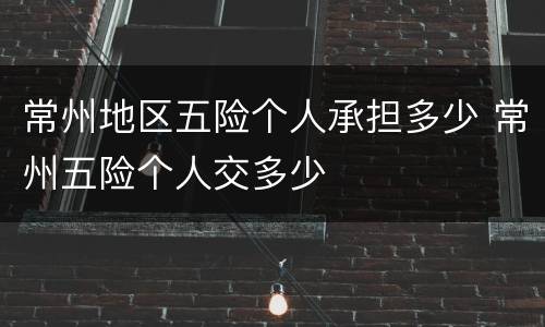 常州地区五险个人承担多少 常州五险个人交多少