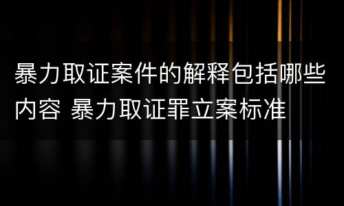 暴力取证案件的解释包括哪些内容 暴力取证罪立案标准