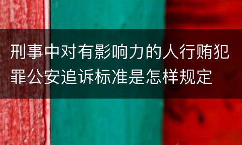 刑事中对有影响力的人行贿犯罪公安追诉标准是怎样规定