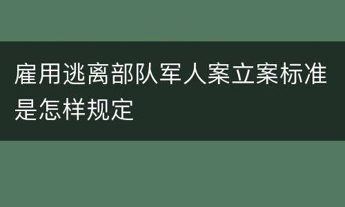 雇用逃离部队军人案立案标准是怎样规定