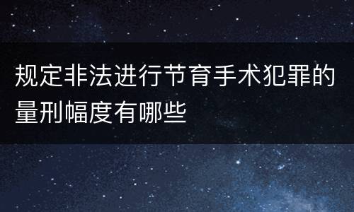 规定非法进行节育手术犯罪的量刑幅度有哪些