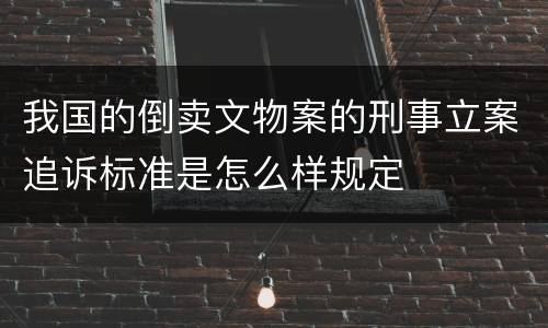 我国的倒卖文物案的刑事立案追诉标准是怎么样规定