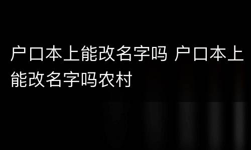 户口本上能改名字吗 户口本上能改名字吗农村