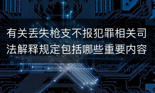 有关丢失枪支不报犯罪相关司法解释规定包括哪些重要内容