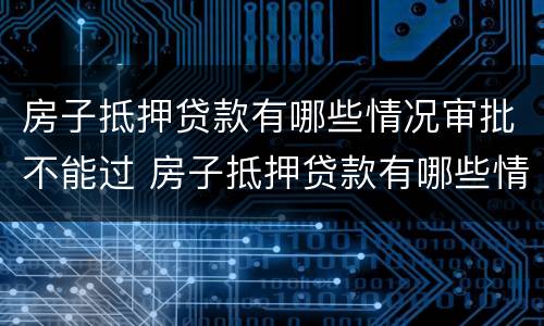 房子抵押贷款有哪些情况审批不能过 房子抵押贷款有哪些情况审批不能过户