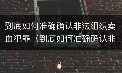 到底如何准确确认非法组织卖血犯罪（到底如何准确确认非法组织卖血犯罪行为）