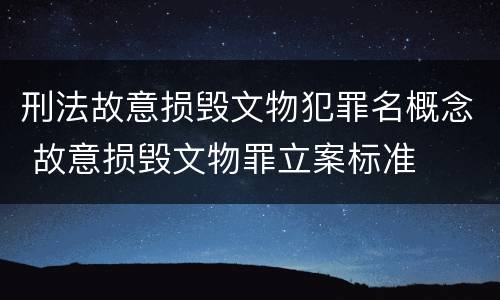 刑法故意损毁文物犯罪名概念 故意损毁文物罪立案标准