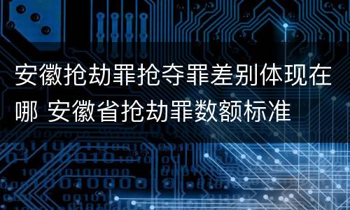 安徽抢劫罪抢夺罪差别体现在哪 安徽省抢劫罪数额标准