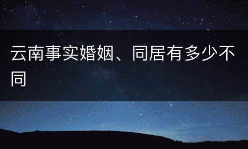 云南事实婚姻、同居有多少不同