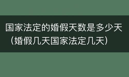 国家法定的婚假天数是多少天（婚假几天国家法定几天）
