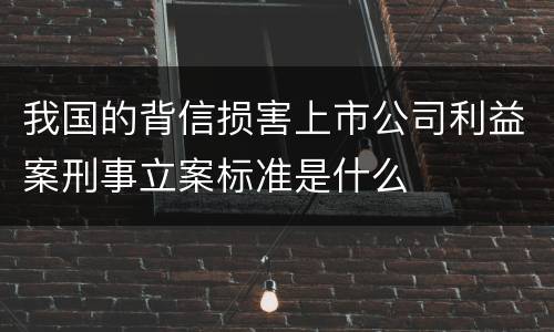 我国的背信损害上市公司利益案刑事立案标准是什么