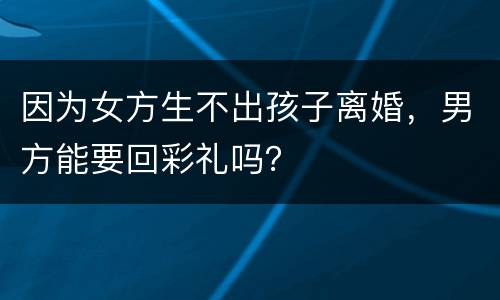 因为女方生不出孩子离婚，男方能要回彩礼吗？