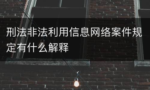 刑法非法利用信息网络案件规定有什么解释