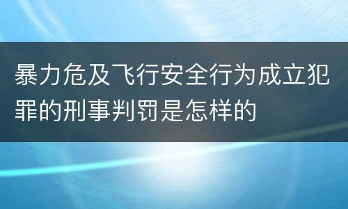 暴力危及飞行安全行为成立犯罪的刑事判罚是怎样的