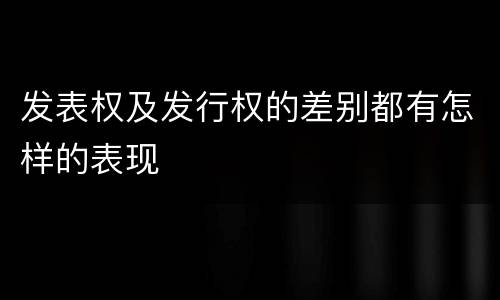 发表权及发行权的差别都有怎样的表现