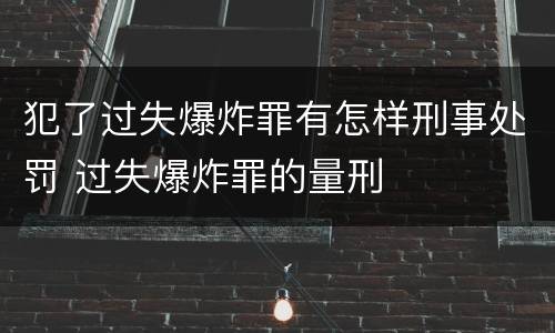 犯了过失爆炸罪有怎样刑事处罚 过失爆炸罪的量刑