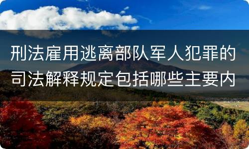 刑法雇用逃离部队军人犯罪的司法解释规定包括哪些主要内容